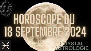 Horoscope du 18 Septembre 2024 – Pleine Lune en Poissons